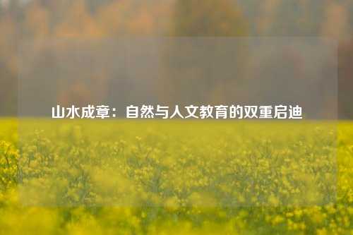 山水成章：自然与人文教育的双重启迪