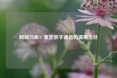 时域均衡:重塑数字通信的清晰之径